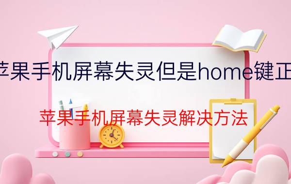 苹果手机屏幕失灵但是home键正常 苹果手机屏幕失灵解决方法